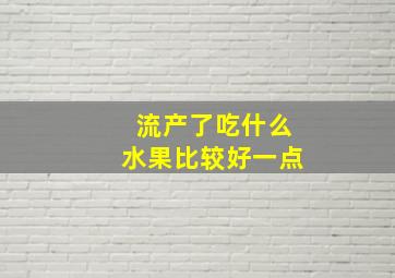 流产了吃什么水果比较好一点