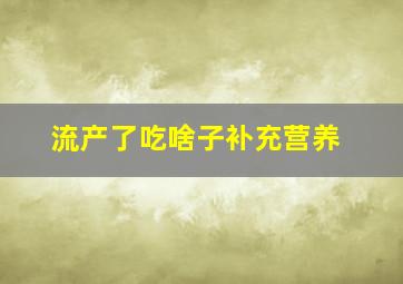 流产了吃啥子补充营养