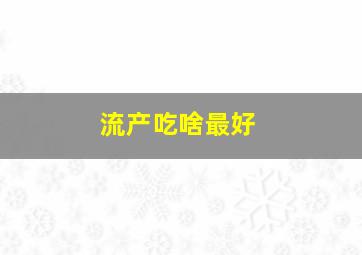 流产吃啥最好