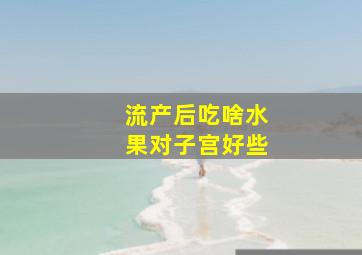 流产后吃啥水果对子宫好些