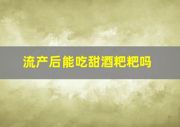 流产后能吃甜酒粑粑吗