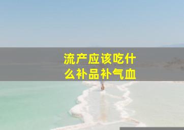 流产应该吃什么补品补气血