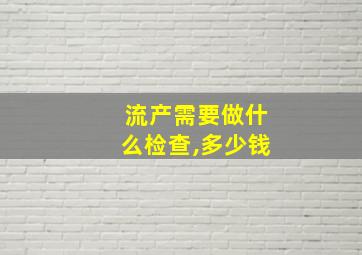 流产需要做什么检查,多少钱