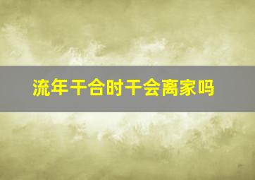 流年干合时干会离家吗