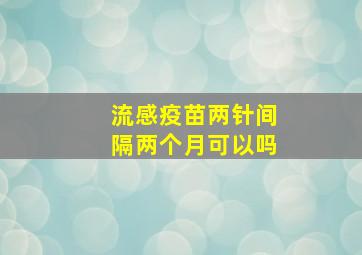 流感疫苗两针间隔两个月可以吗