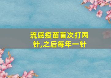 流感疫苗首次打两针,之后每年一针