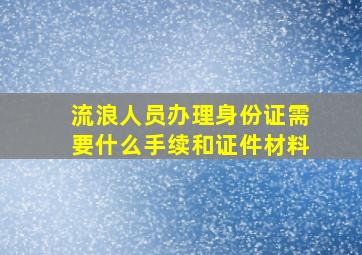 流浪人员办理身份证需要什么手续和证件材料