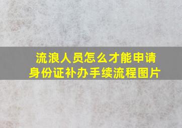 流浪人员怎么才能申请身份证补办手续流程图片