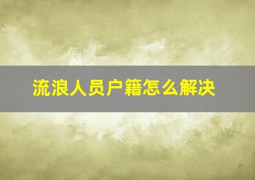 流浪人员户籍怎么解决