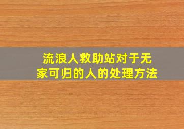 流浪人救助站对于无家可归的人的处理方法