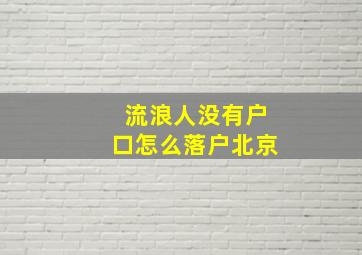 流浪人没有户口怎么落户北京