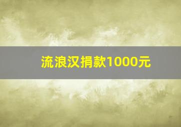 流浪汉捐款1000元