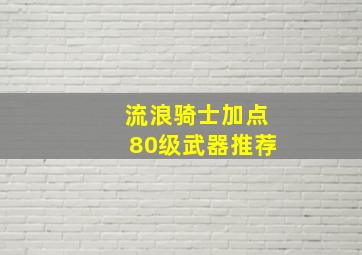 流浪骑士加点80级武器推荐