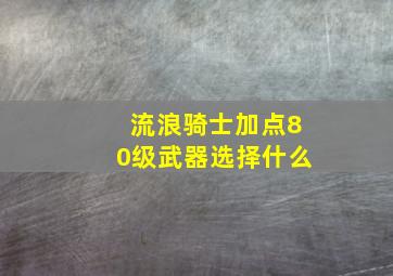 流浪骑士加点80级武器选择什么