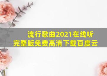 流行歌曲2021在线听完整版免费高清下载百度云