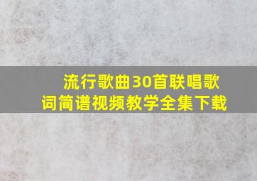 流行歌曲30首联唱歌词简谱视频教学全集下载