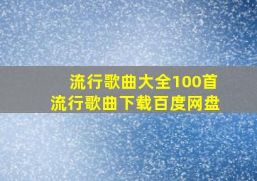 流行歌曲大全100首流行歌曲下载百度网盘