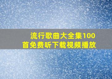 流行歌曲大全集100首免费听下载视频播放