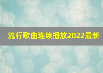 流行歌曲连续播放2022最新