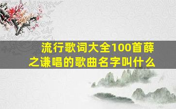 流行歌词大全100首薛之谦唱的歌曲名字叫什么