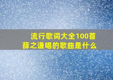 流行歌词大全100首薛之谦唱的歌曲是什么