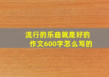 流行的乐曲就是好的作文600字怎么写的