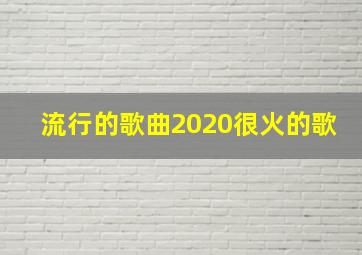 流行的歌曲2020很火的歌