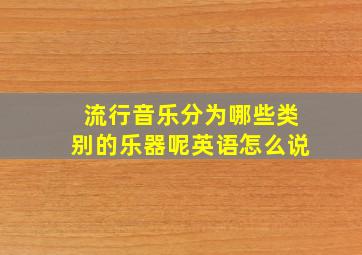 流行音乐分为哪些类别的乐器呢英语怎么说