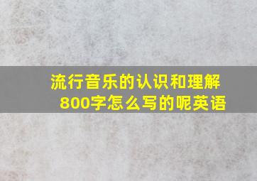 流行音乐的认识和理解800字怎么写的呢英语