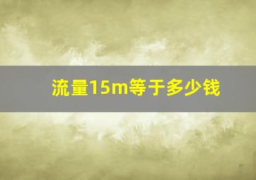 流量15m等于多少钱