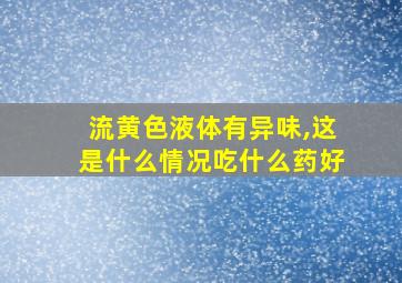 流黄色液体有异味,这是什么情况吃什么药好