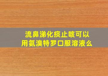 流鼻涕化痰止咳可以用氨溴特罗口服溶液么