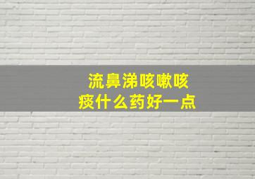 流鼻涕咳嗽咳痰什么药好一点