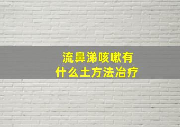 流鼻涕咳嗽有什么土方法冶疗