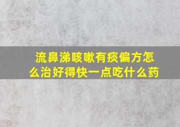 流鼻涕咳嗽有痰偏方怎么治好得快一点吃什么药