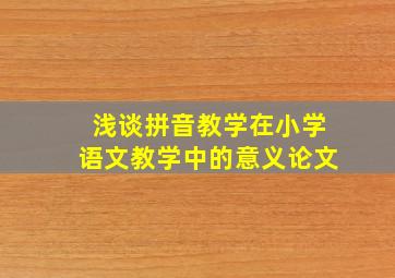 浅谈拼音教学在小学语文教学中的意义论文