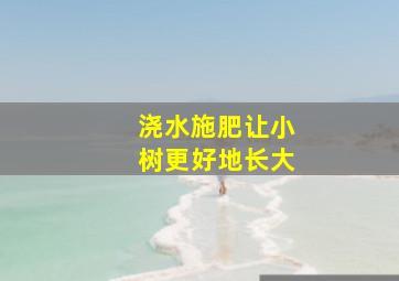 浇水施肥让小树更好地长大