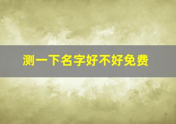 测一下名字好不好免费