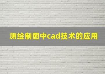 测绘制图中cad技术的应用