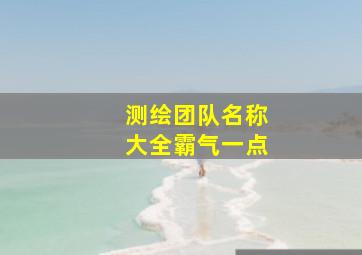 测绘团队名称大全霸气一点