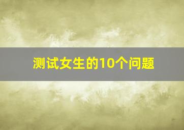 测试女生的10个问题