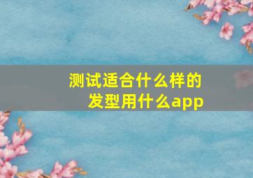 测试适合什么样的发型用什么app