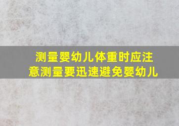 测量婴幼儿体重时应注意测量要迅速避免婴幼儿