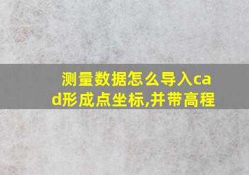 测量数据怎么导入cad形成点坐标,并带高程