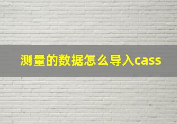 测量的数据怎么导入cass