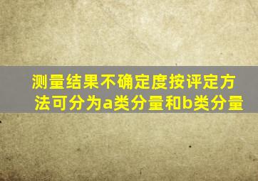 测量结果不确定度按评定方法可分为a类分量和b类分量