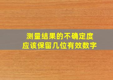 测量结果的不确定度应该保留几位有效数字