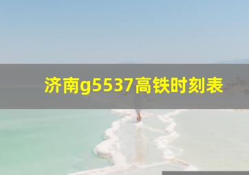 济南g5537高铁时刻表