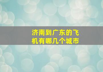 济南到广东的飞机有哪几个城市