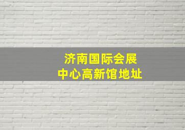 济南国际会展中心高新馆地址